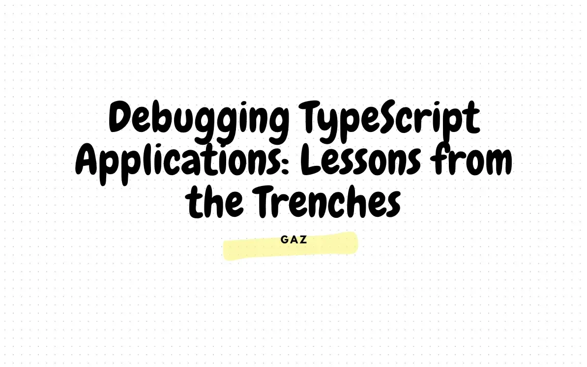 Debugging TypeScript Applications: Lessons from the Trenches