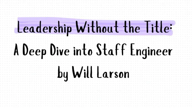 Leadership Without the Title: A Deep Dive into Staff Engineer by Will Larson