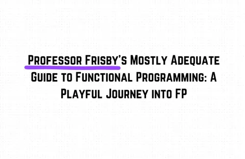 Professor Frisby's Mostly Adequate Guide to Functional Programming: A Playful Journey into FP