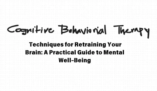 Cognitive Behavioral Therapy: Techniques for Retraining Your Brain: A Practical Guide to Mental Well-Being
