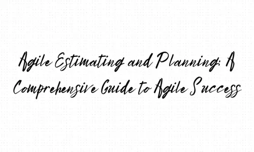 Agile Estimating and Planning: A Comprehensive Guide to Agile Success