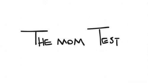 The Mom Test: How to Talk to Customers & Learn If Your Business Is a Good Idea When Everyone Is Lying to You by Rob Fitzpatrick