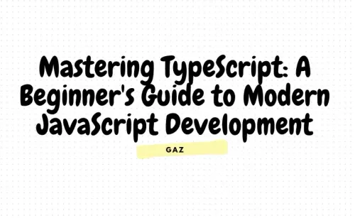 Mastering TypeScript: A Beginner's Guide to Modern JavaScript Development