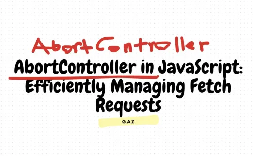 AbortController in JavaScript: Efficiently Managing Fetch Requests