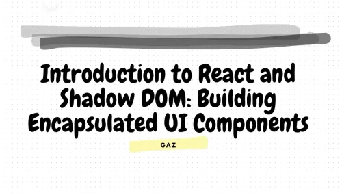 Introduction to React and Shadow DOM: Building Encapsulated UI Components"