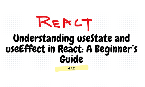 Understanding useState and useEffect in React: A Beginner’s Guide