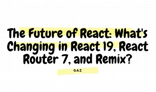 The Future of React: What's Changing in React 19, React Router 7, and Remix?